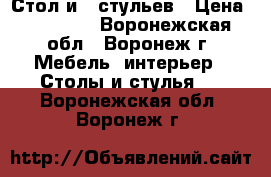 Стол и 6 стульев › Цена ­ 23 000 - Воронежская обл., Воронеж г. Мебель, интерьер » Столы и стулья   . Воронежская обл.,Воронеж г.